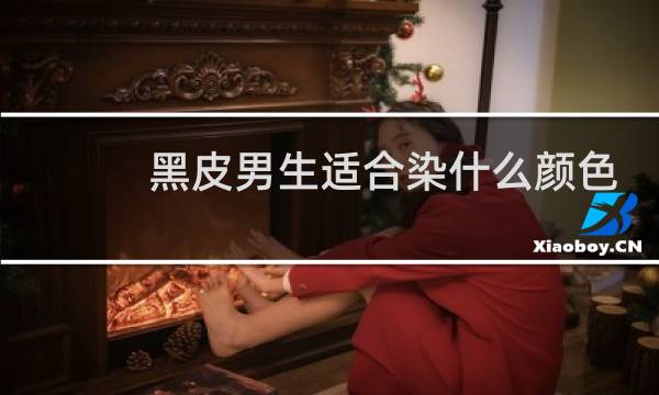 黑皮男生适合染什么颜色