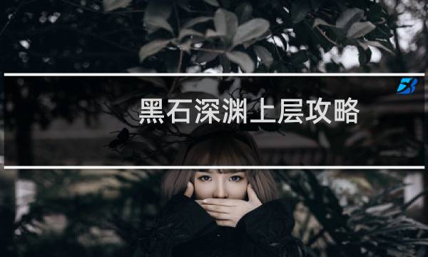 黑石深渊上层攻略