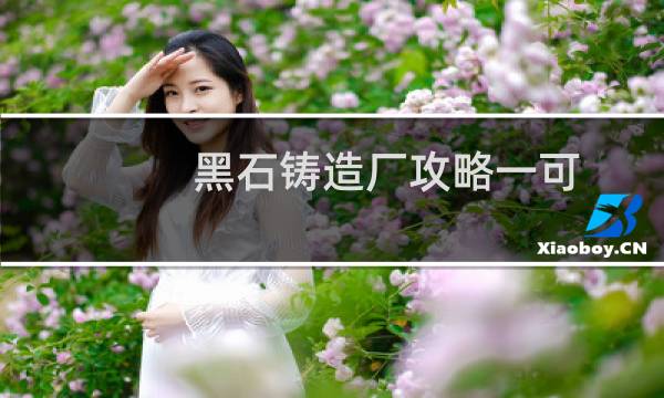 黑石铸造厂攻略一可