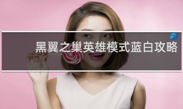黑翼之巢英雄模式蓝白攻略