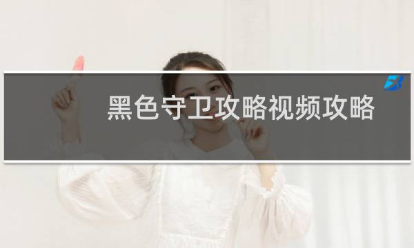 黑色守卫攻略视频攻略