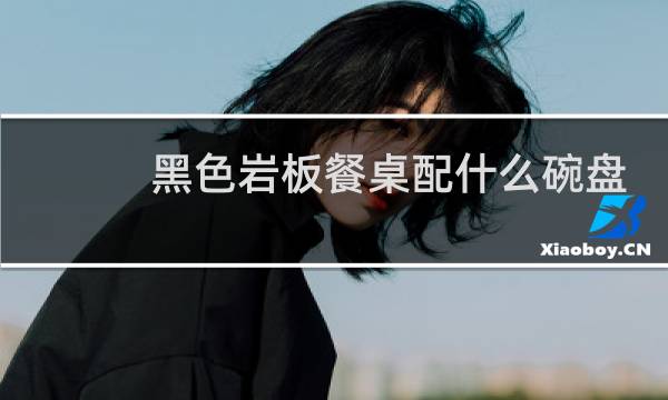 黑色岩板餐桌配什么碗盘