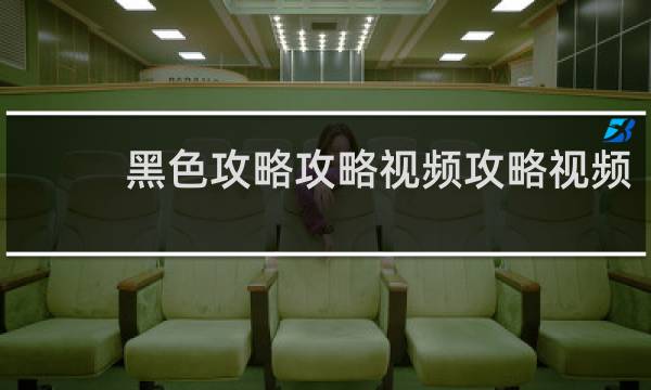 黑色攻略攻略视频攻略视频