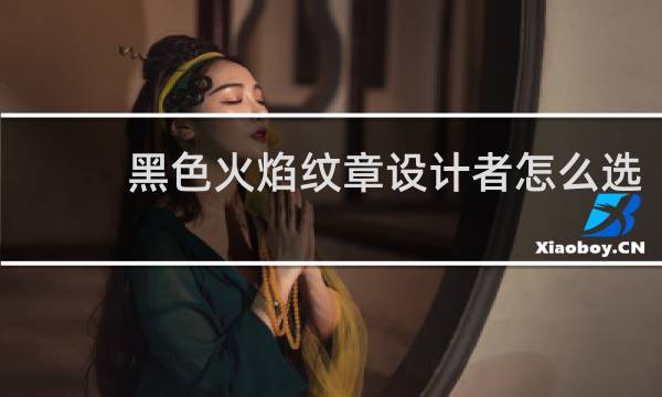 黑色火焰纹章设计者怎么选