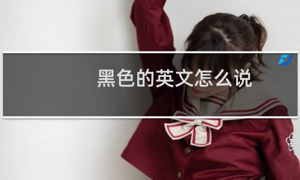 黑色的英文怎么说