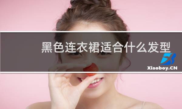 黑色连衣裙适合什么发型