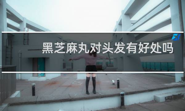 黑芝麻丸对头发有好处吗