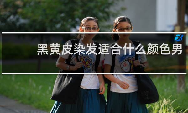 黑黄皮染发适合什么颜色男