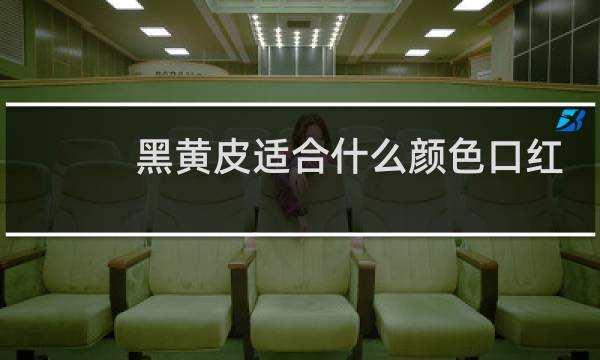 黑黄皮适合什么颜色口红