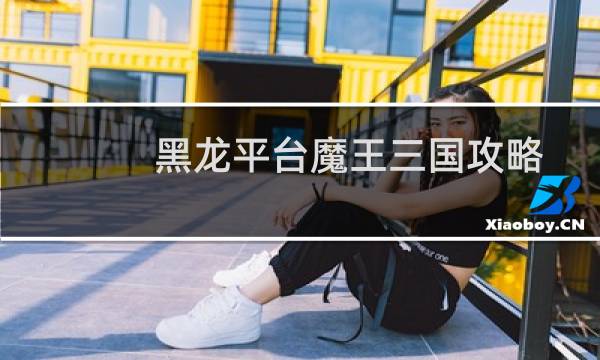 黑龙平台魔王三国攻略