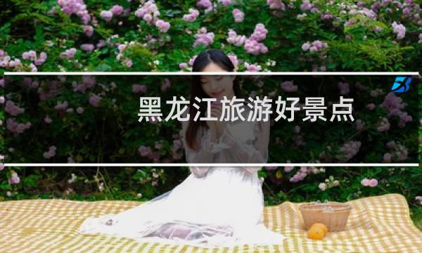 黑龙江旅游好景点
