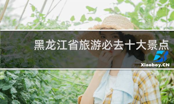 黑龙江省旅游必去十大景点