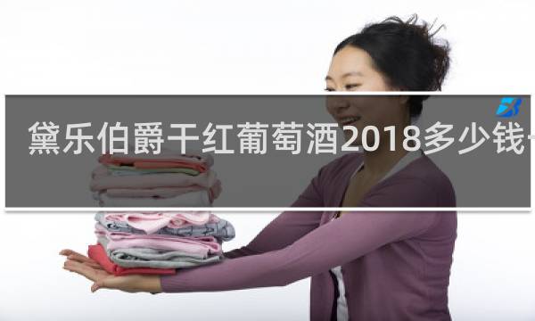 黛乐伯爵干红葡萄酒2018多少钱一瓶