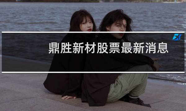 鼎胜新材股票最新消息
