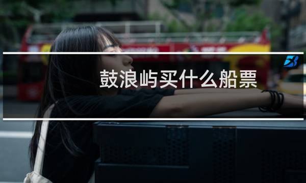 鼓浪屿买什么船票