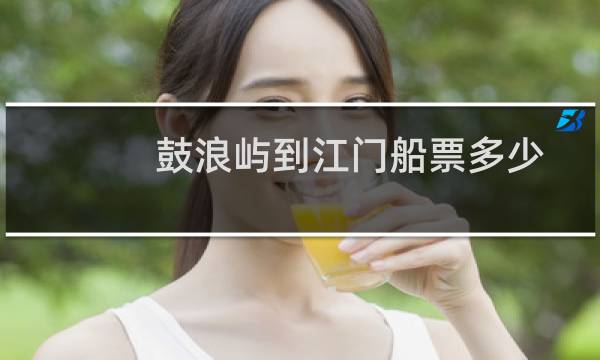 鼓浪屿到江门船票多少