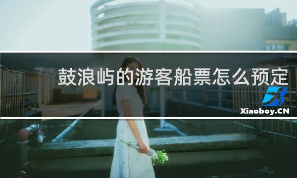 鼓浪屿的游客船票怎么预定
