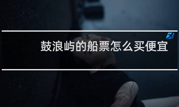 鼓浪屿的船票怎么买便宜