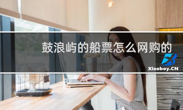 鼓浪屿的船票怎么网购的