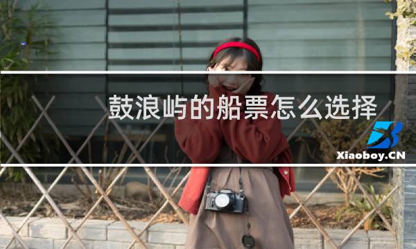 鼓浪屿的船票怎么选择