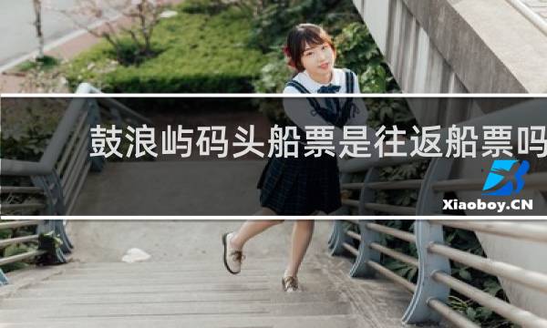 鼓浪屿码头船票是往返船票吗