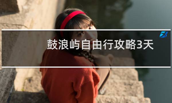 鼓浪屿自由行攻略3天