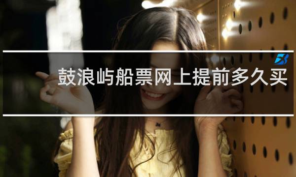 鼓浪屿船票网上提前多久买