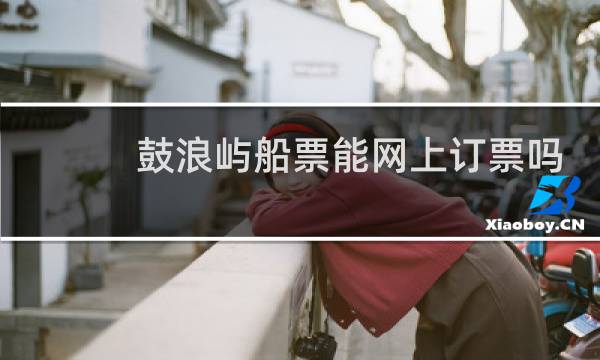 鼓浪屿船票能网上订票吗