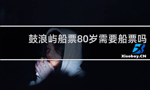 鼓浪屿船票80岁需要船票吗