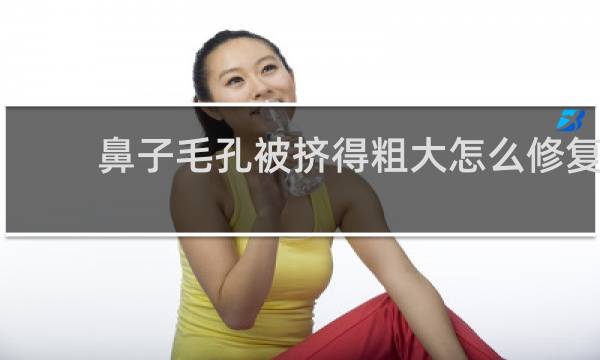 鼻子毛孔被挤得粗大怎么修复