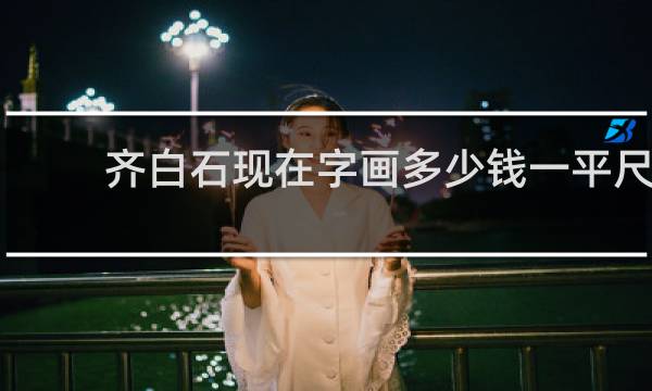 齐白石现在字画多少钱一平尺