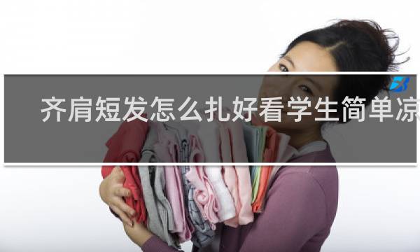 齐肩短发怎么扎好看学生简单凉快