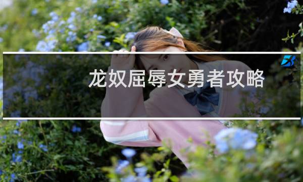 龙奴屈辱女勇者攻略