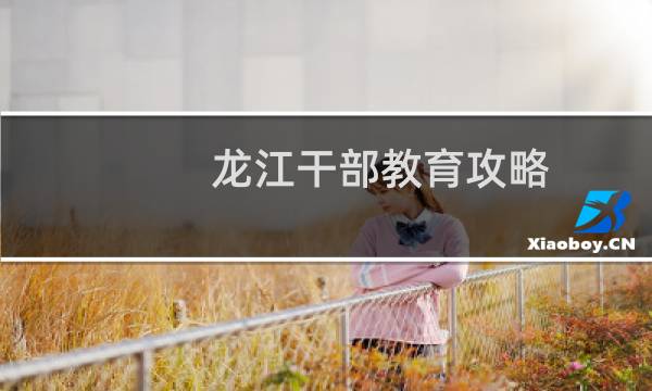 龙江干部教育攻略
