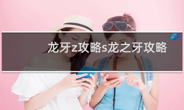 龙牙z攻略s龙之牙攻略