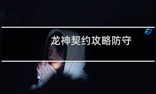 龙神契约攻略防守