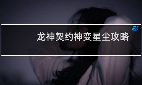 龙神契约神变星尘攻略