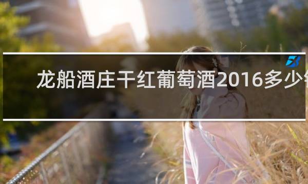 龙船酒庄干红葡萄酒2016多少钱