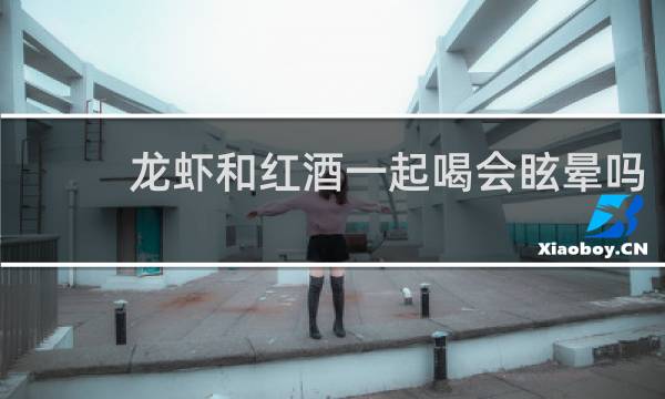 龙虾和红酒一起喝会眩晕吗