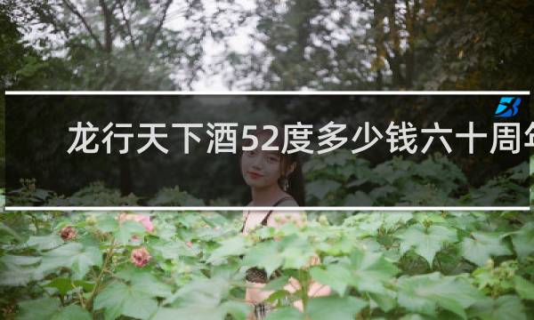 龙行天下酒52度多少钱六十周年