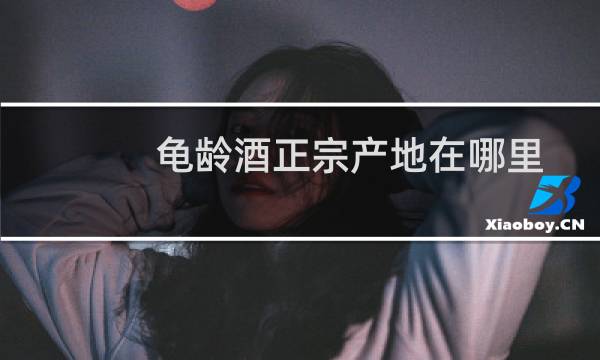龟龄酒正宗产地在哪里