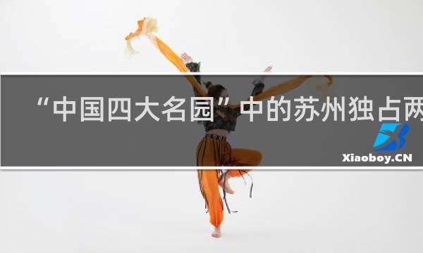 “中国四大名园”中的苏州独占两座，分别是拙政园和什么梗