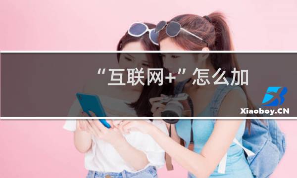 “互联网+”怎么加？“互联网+”加什么？