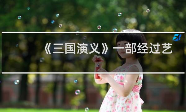 《三国演义》一部经过艺术构思和艺术加工的文学作品