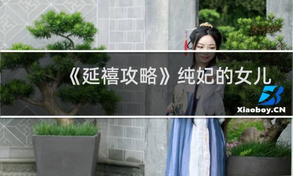 《延禧攻略》纯妃的女儿是谁?她女儿后来嫁给了谁?