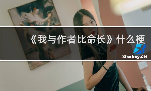 《我与作者比命长》什么梗