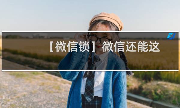 【微信锁】微信还能这样加锁，每一个都让你暗爽