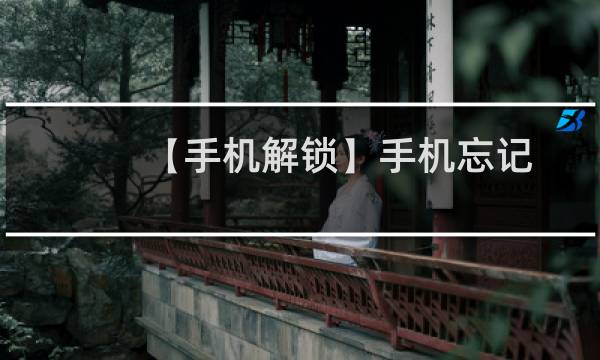 【手机解锁】手机忘记解锁密码怎么解锁