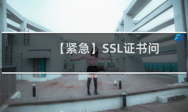 【紧急】SSL证书问题-其他问题