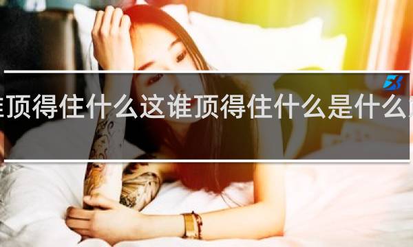 【这谁顶得住什么这谁顶得住什么是什么意思什么梗